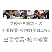 学校や各施設への出張授業・、校内教室はこちら 出張授業・校内教室